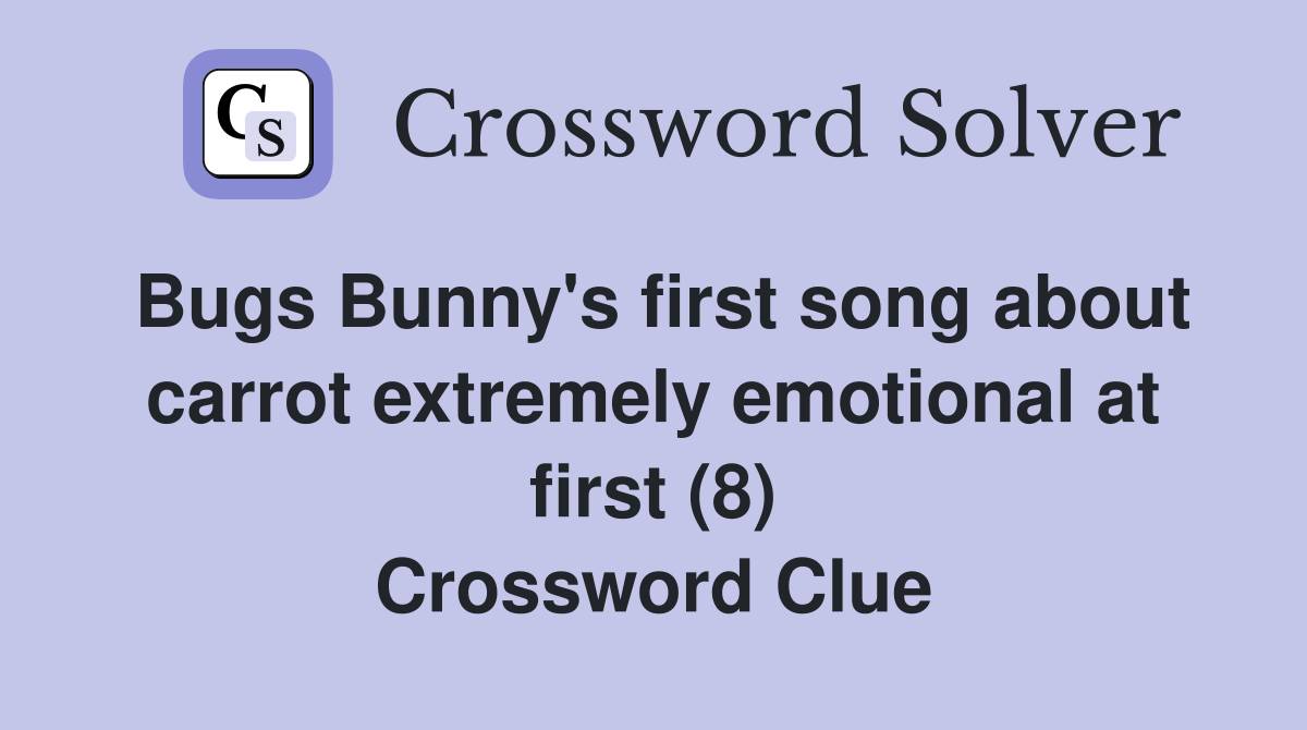Bugs Bunny's first song about carrot extremely emotional at first (8) Crossword Clue
