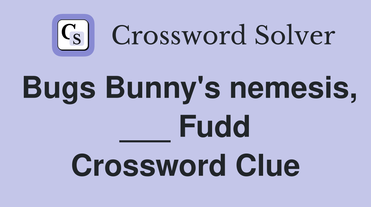 Bugs Bunny's nemesis, ___ Fudd Crossword Clue