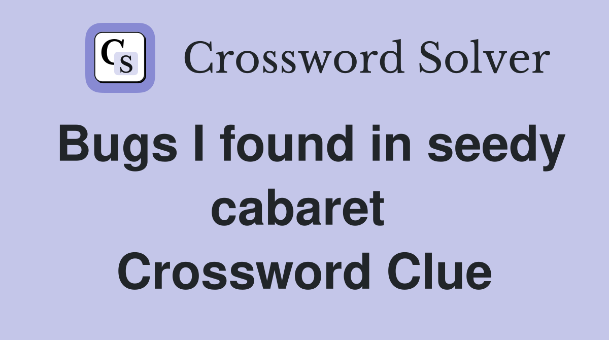 Bugs I found in seedy cabaret  Crossword Clue