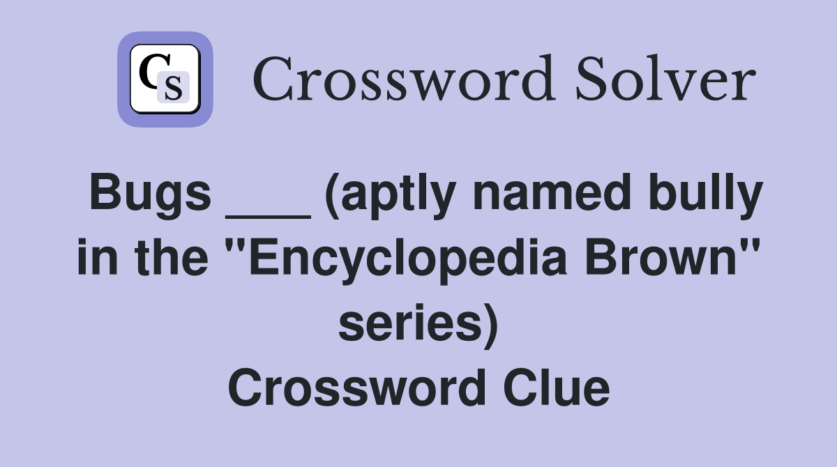 Bugs ___ (aptly named bully in the "Encyclopedia Brown" series) Crossword Clue