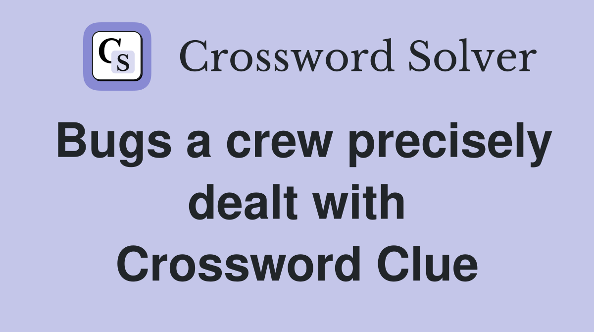 Bugs a crew precisely dealt with Crossword Clue