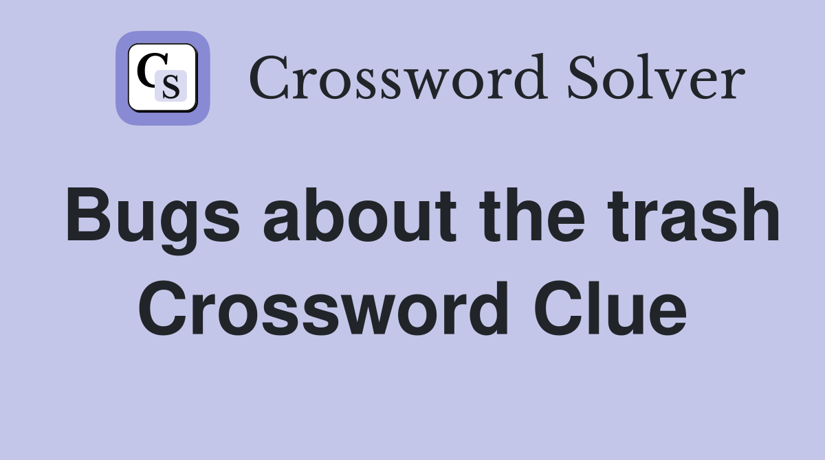 Bugs about the trash Crossword Clue
