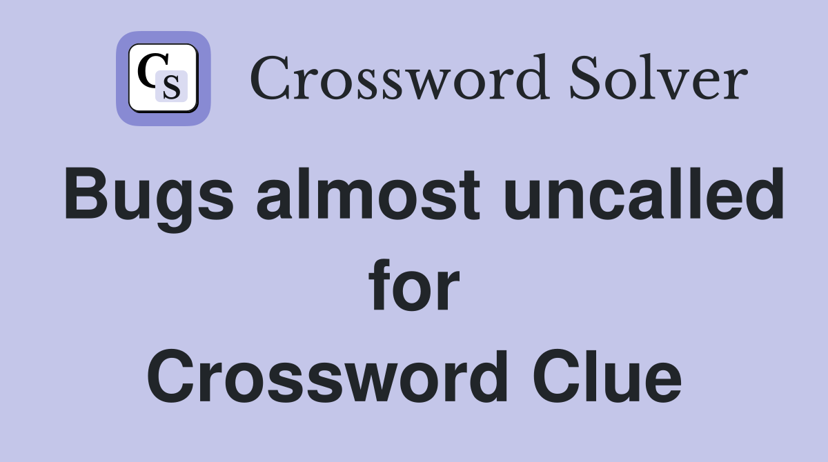 Bugs almost uncalled for Crossword Clue