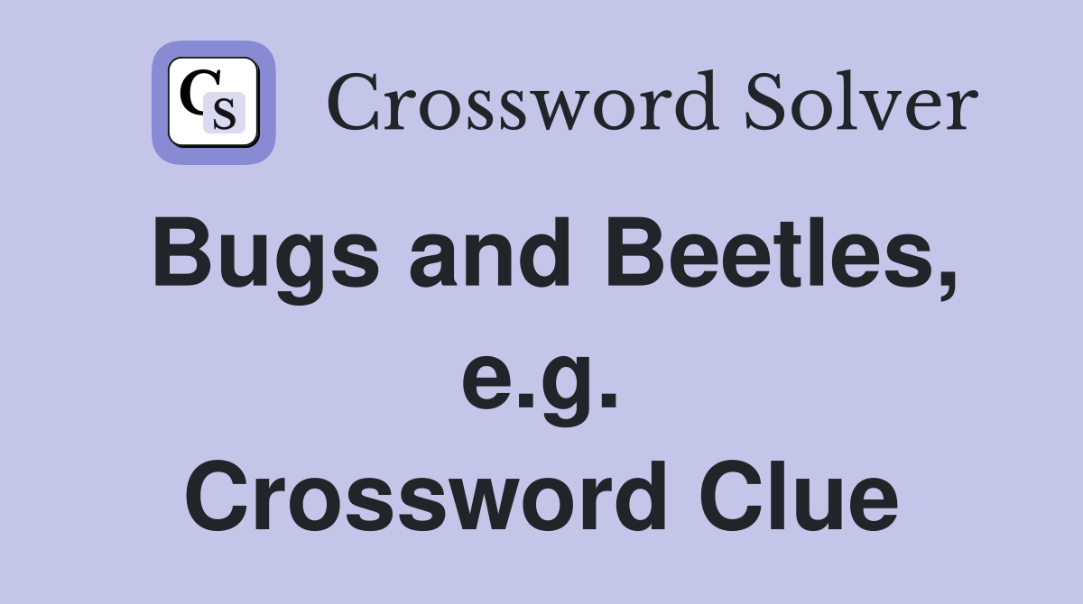 Bugs and Beetles, e.g. Crossword Clue