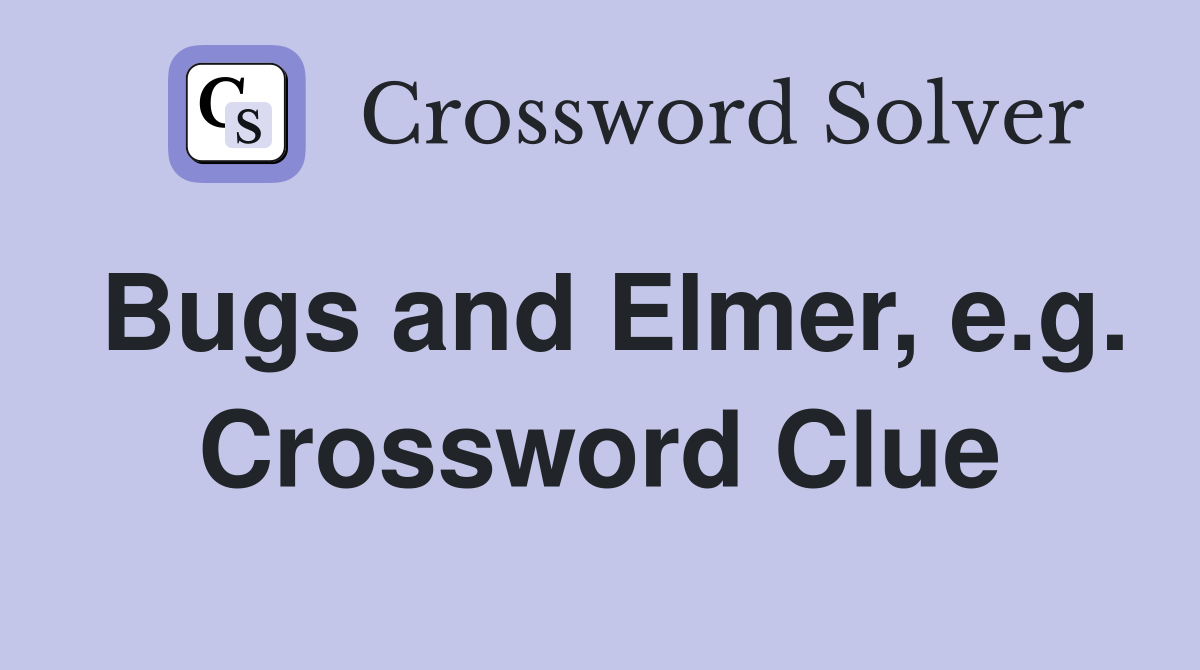 Bugs and Elmer, e.g. Crossword Clue