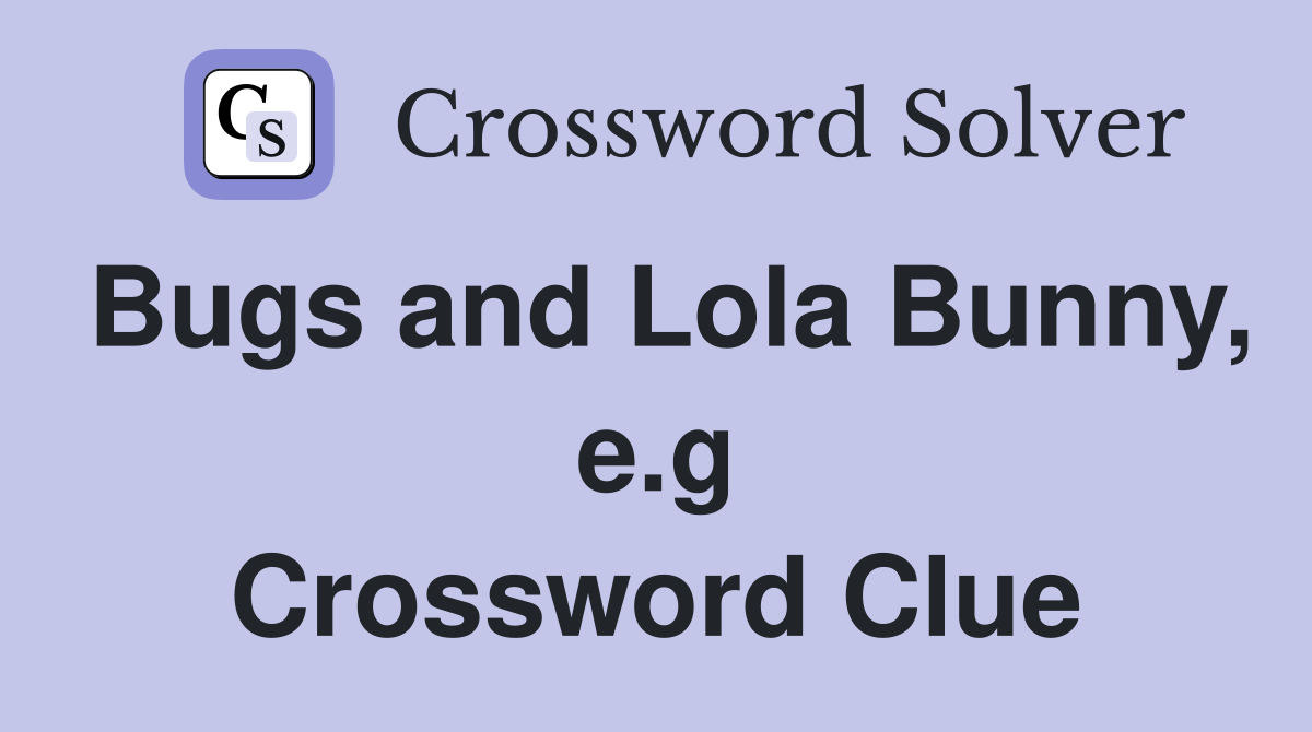 Bugs and Lola Bunny, e.g Crossword Clue