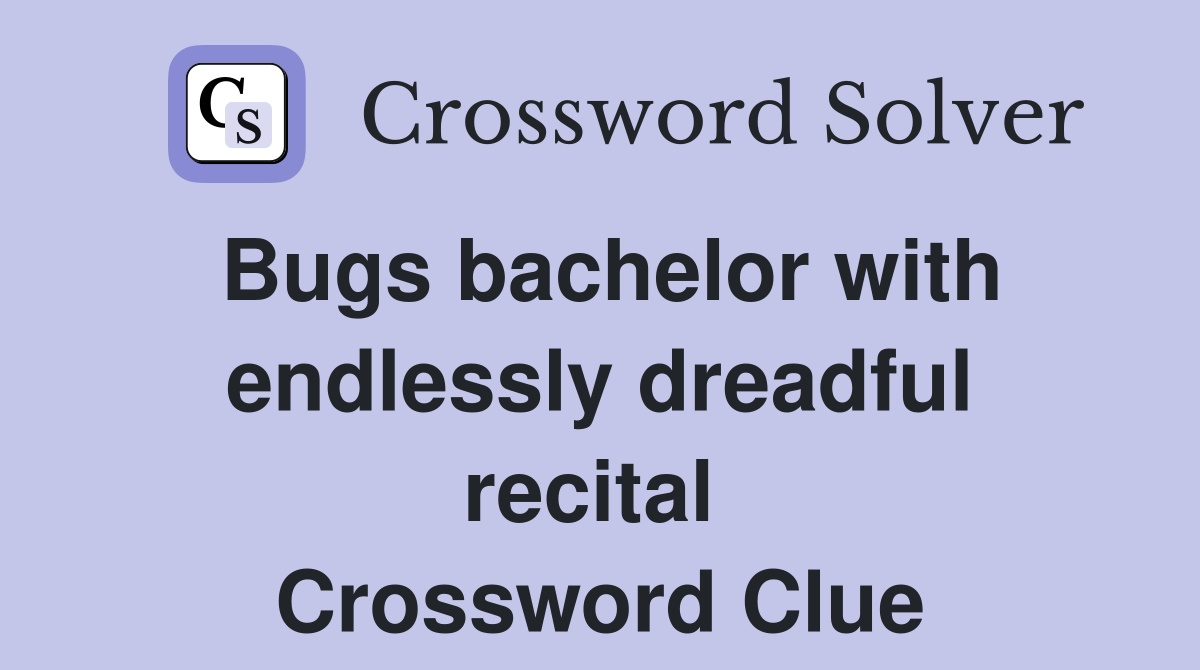 Bugs bachelor with endlessly dreadful recital  Crossword Clue