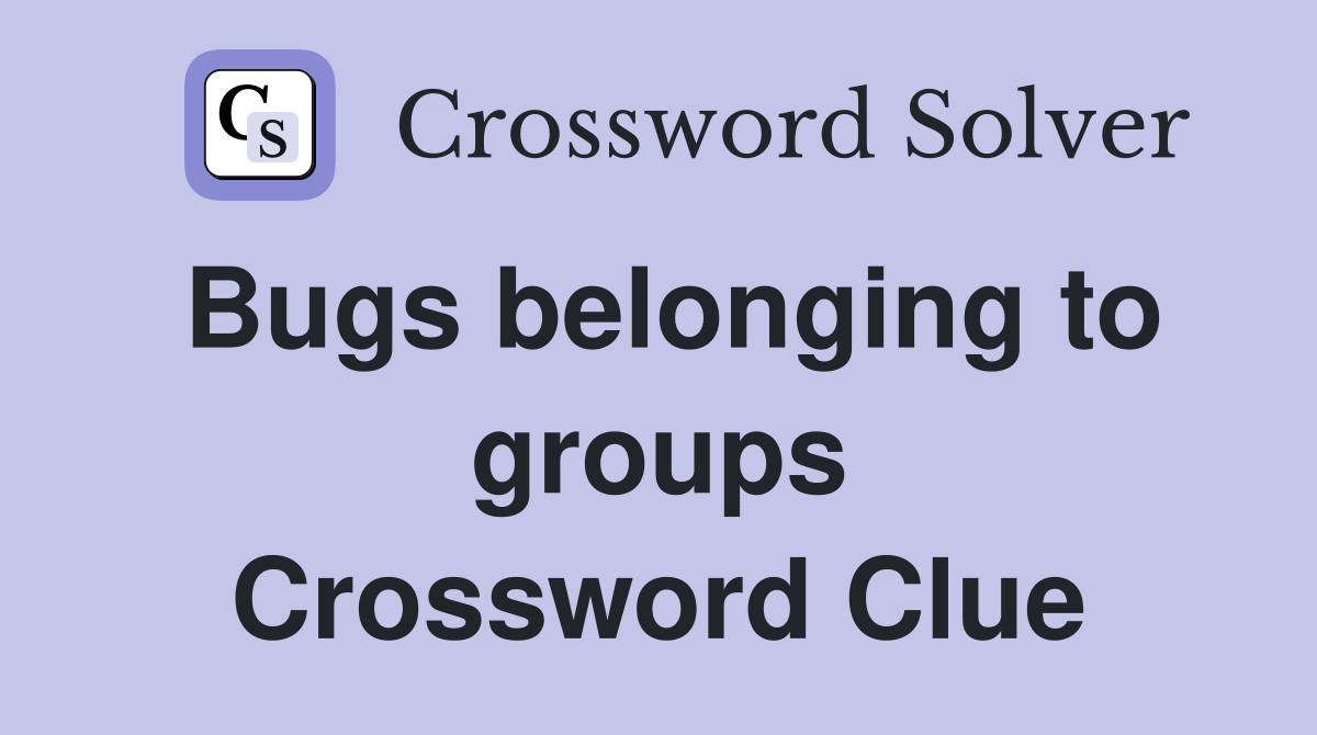 Bugs belonging to groups Crossword Clue