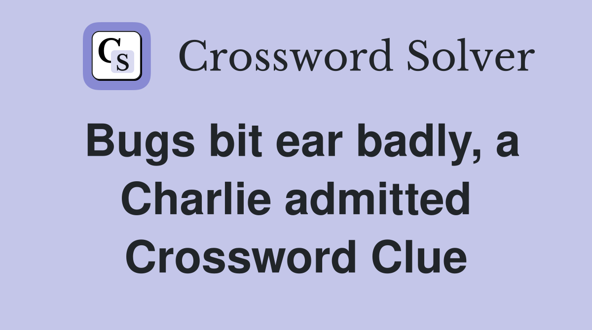 Bugs bit ear badly, a Charlie admitted Crossword Clue