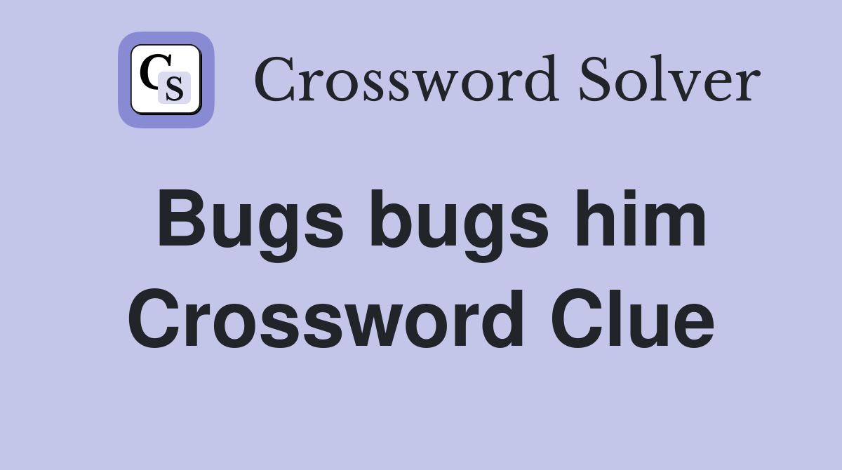 Bugs bugs him Crossword Clue