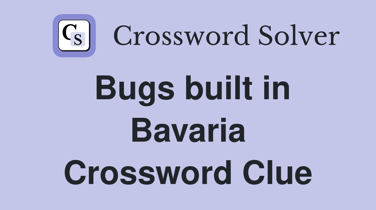 Bugs built in Bavaria Crossword Clue