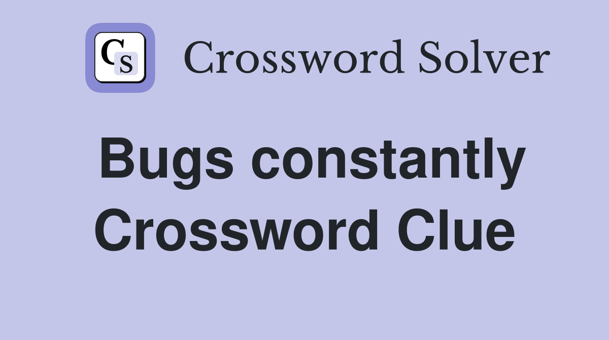 Bugs constantly Crossword Clue
