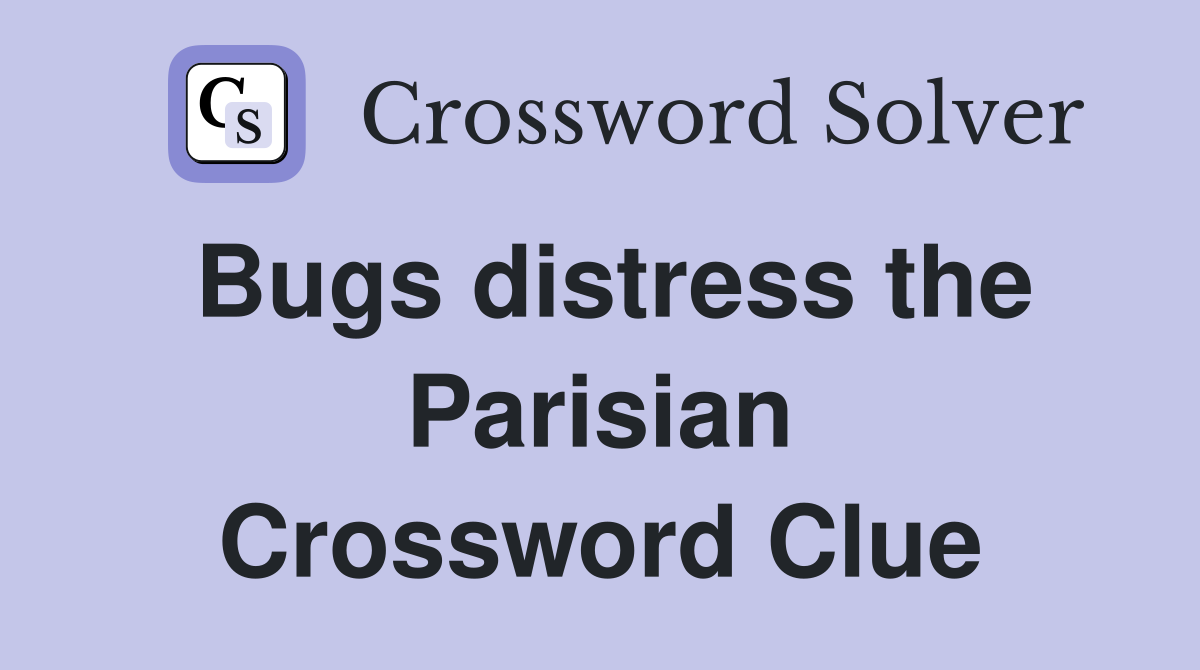 Bugs distress the Parisian Crossword Clue