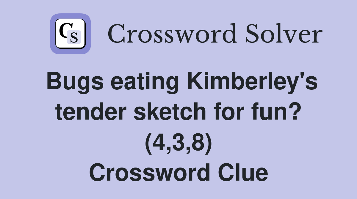 Bugs eating Kimberley's tender sketch for fun? (4,3,8) Crossword Clue