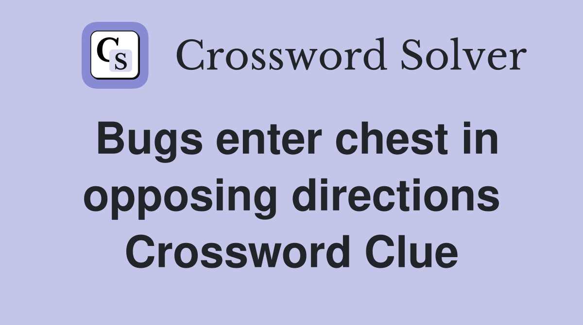 Bugs enter chest in opposing directions Crossword Clue