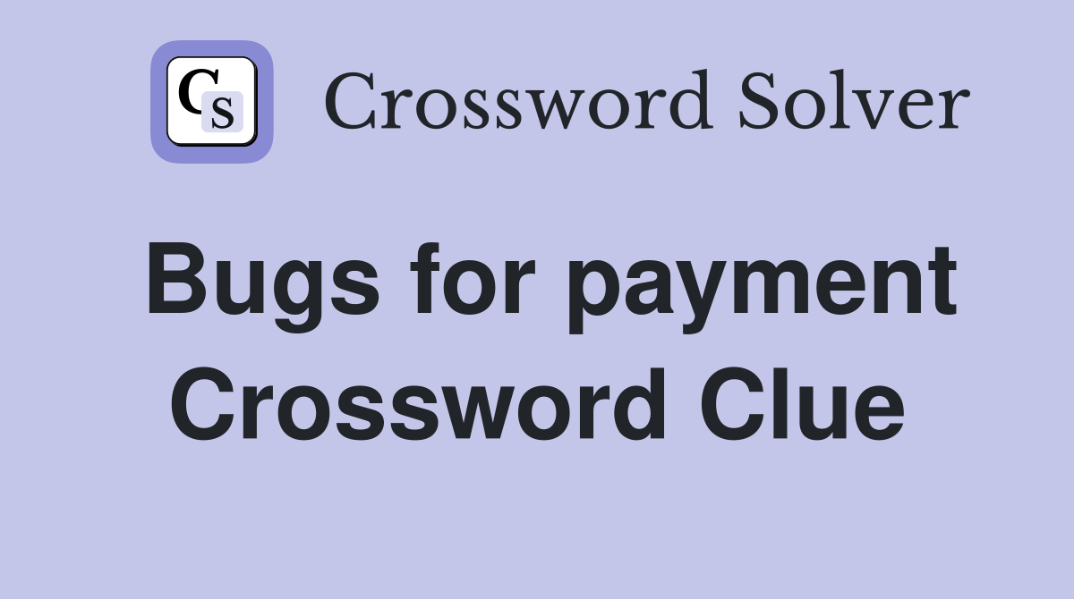 Bugs for payment Crossword Clue