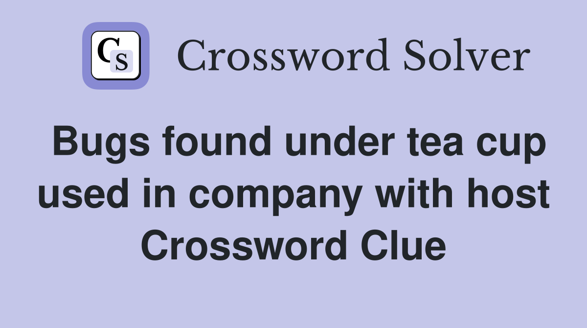 Bugs found under tea cup used in company with host Crossword Clue