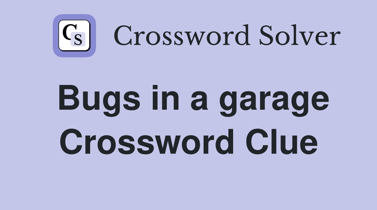 Bugs in a garage Crossword Clue