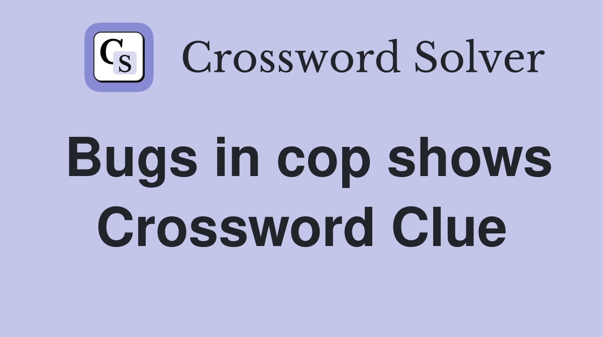 Bugs in cop shows Crossword Clue