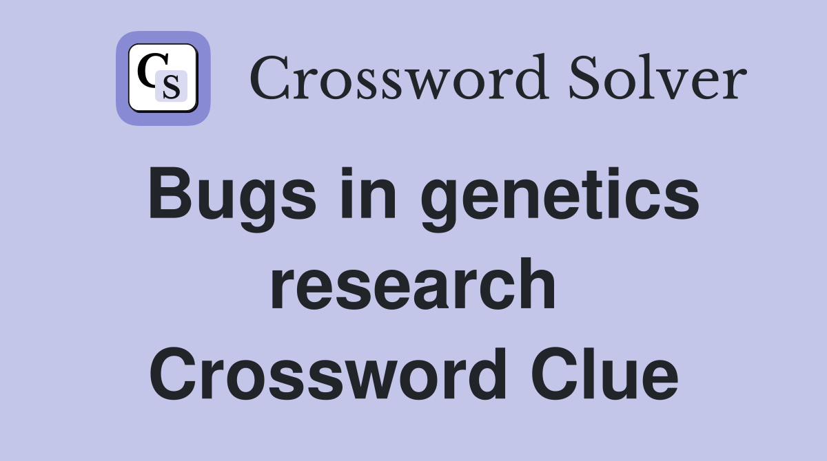 Bugs in genetics research Crossword Clue