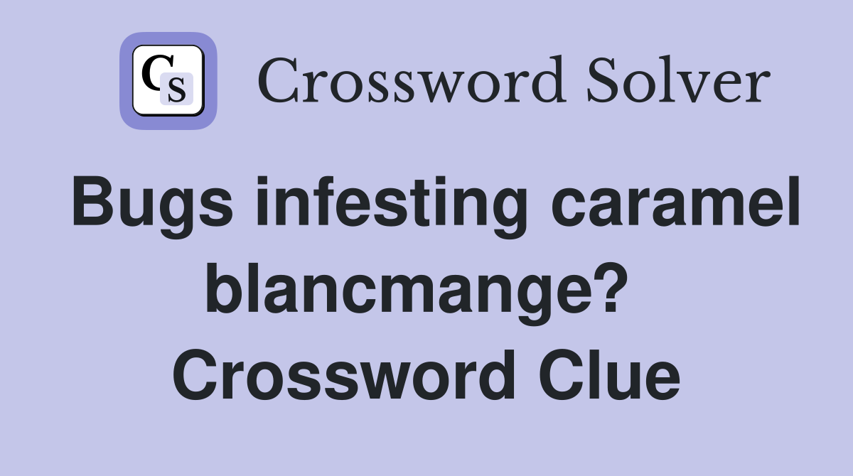 Bugs infesting caramel blancmange?  Crossword Clue