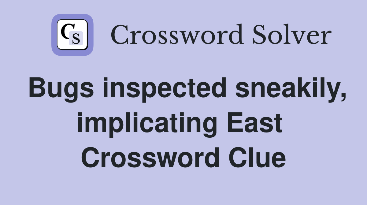 Bugs inspected sneakily, implicating East  Crossword Clue