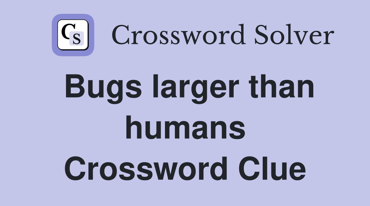 Bugs larger than humans Crossword Clue
