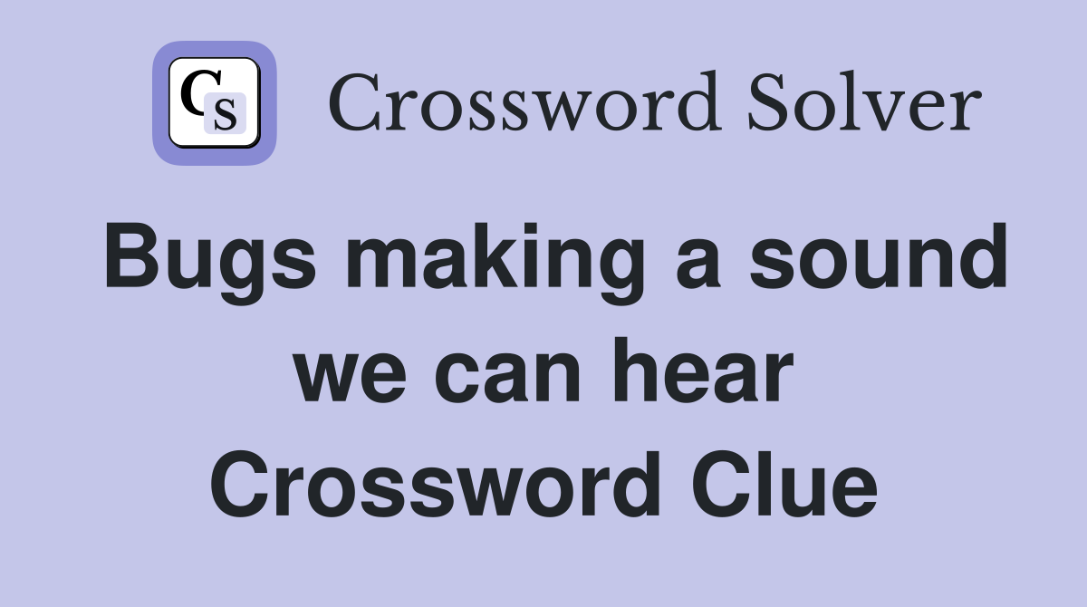 Bugs making a sound we can hear Crossword Clue