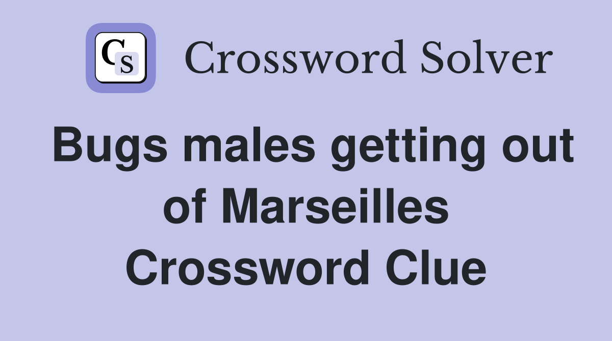 Bugs males getting out of Marseilles Crossword Clue