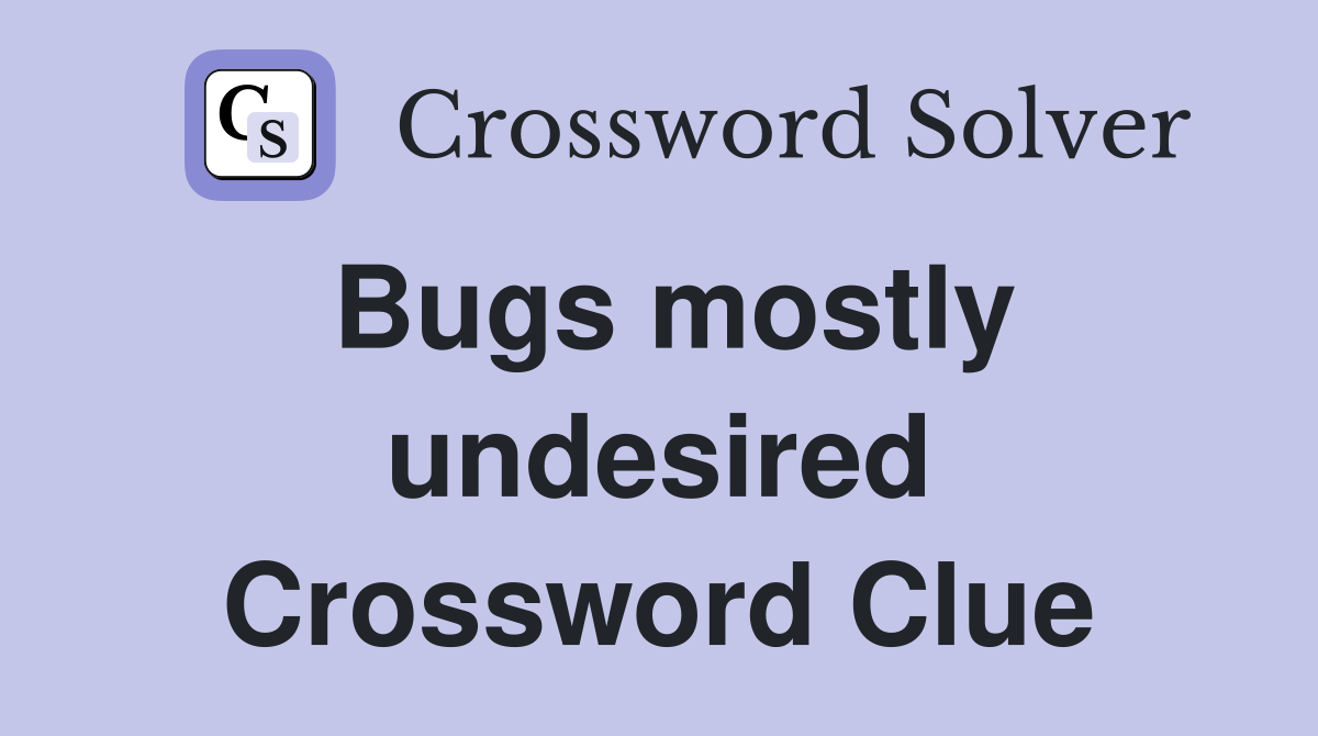 Bugs mostly undesired Crossword Clue