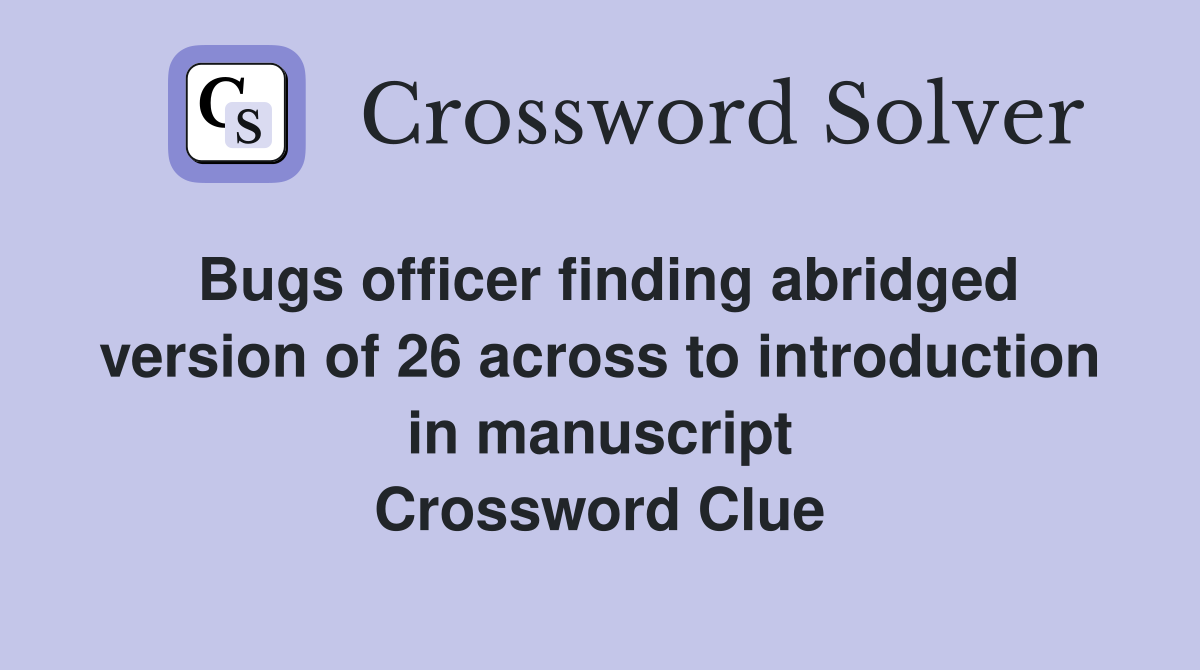 Bugs officer finding abridged version of 26 across to introduction in manuscript Crossword Clue
