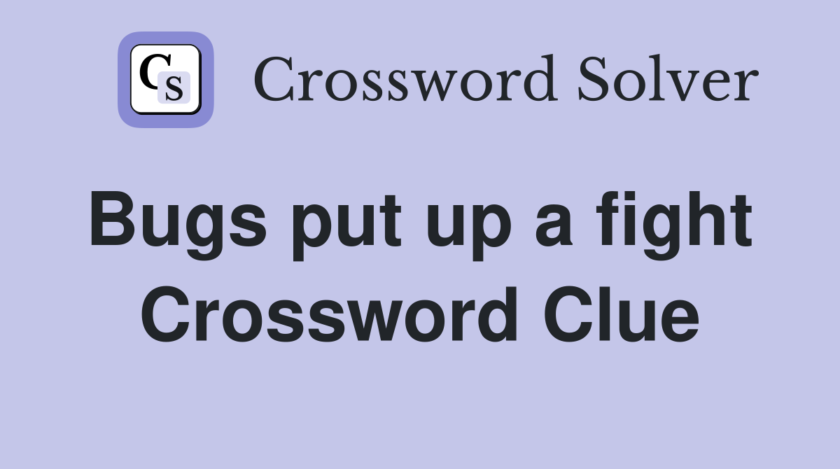 Bugs put up a fight  Crossword Clue