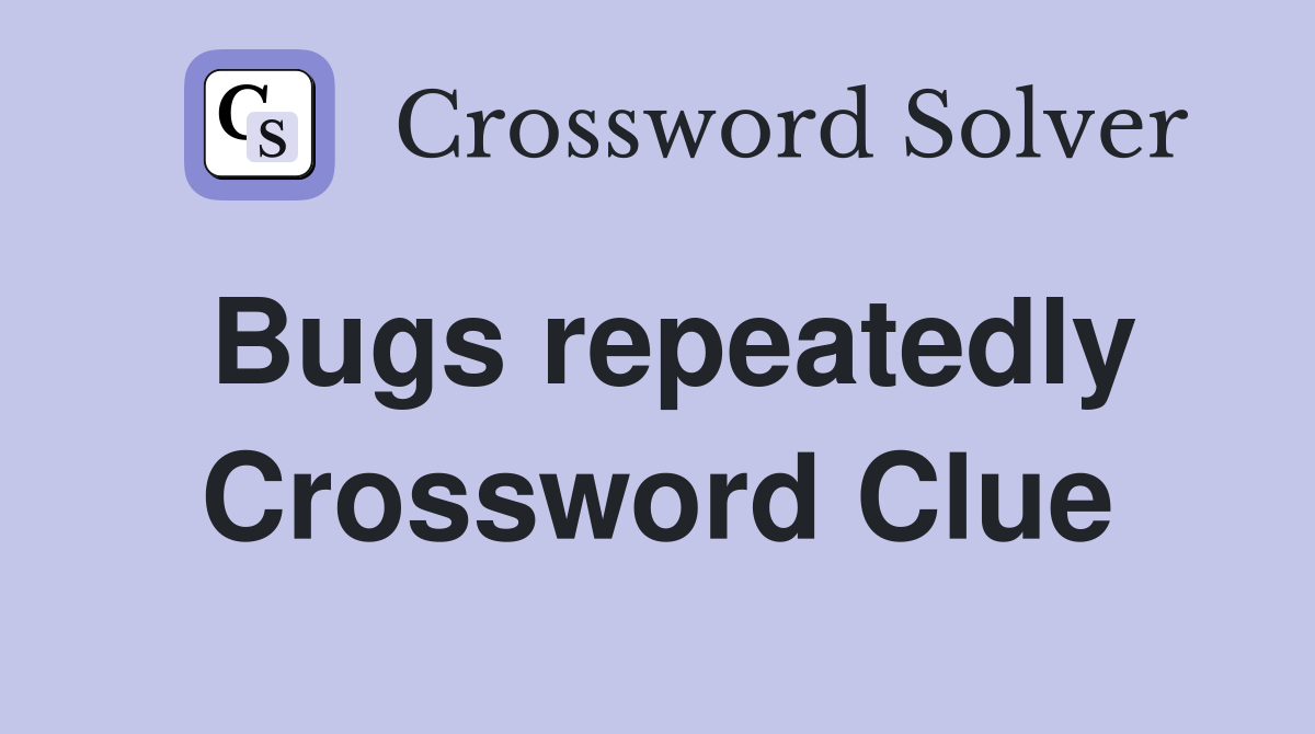 Bugs repeatedly Crossword Clue