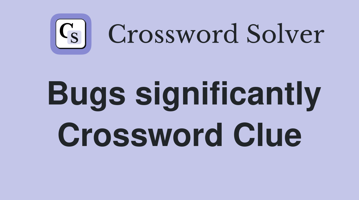 Bugs significantly Crossword Clue