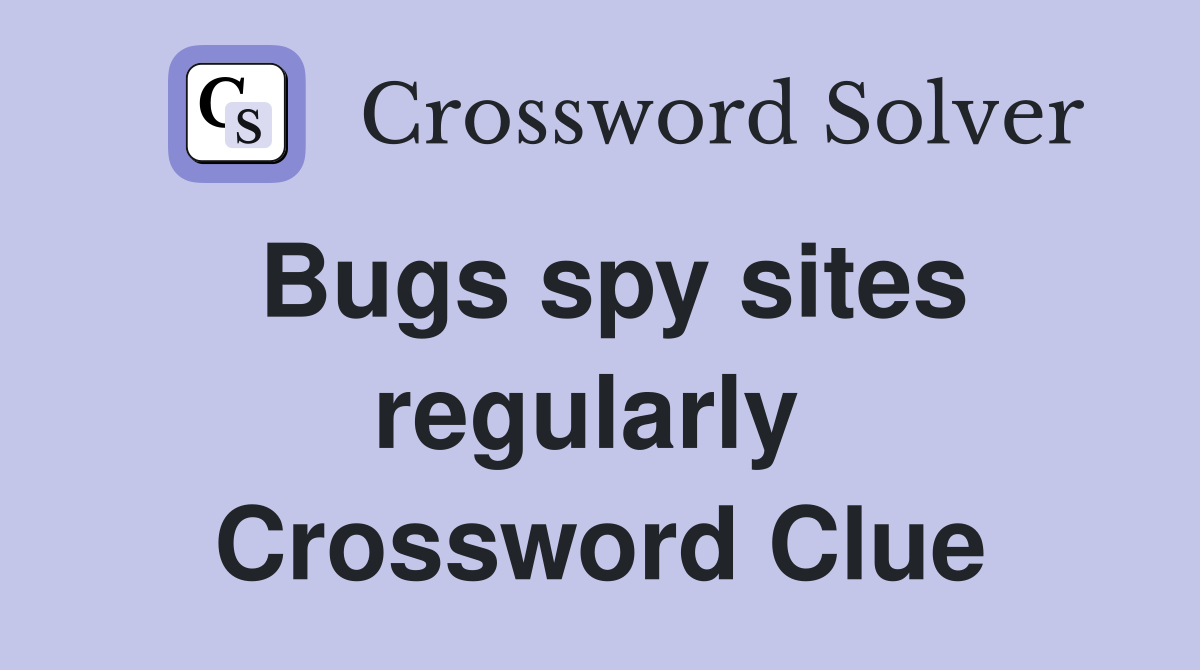 Bugs spy sites regularly  Crossword Clue