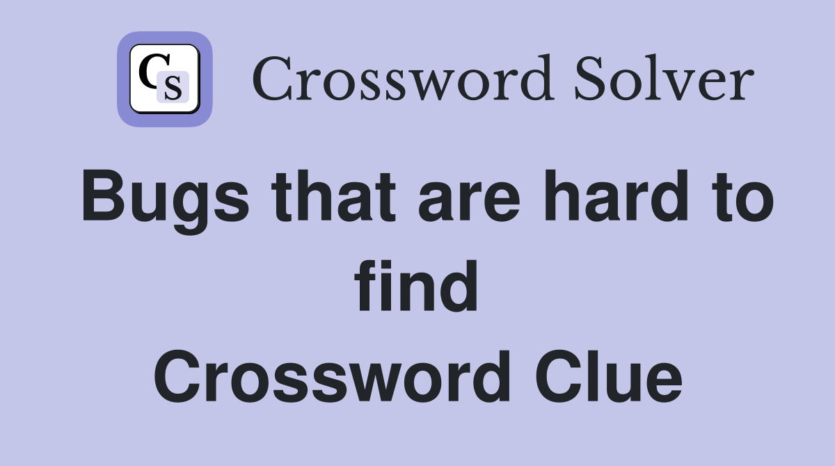 Bugs that are hard to find Crossword Clue
