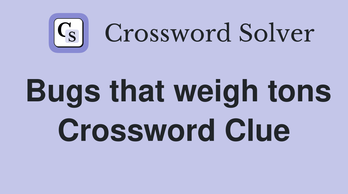 Bugs that weigh tons Crossword Clue