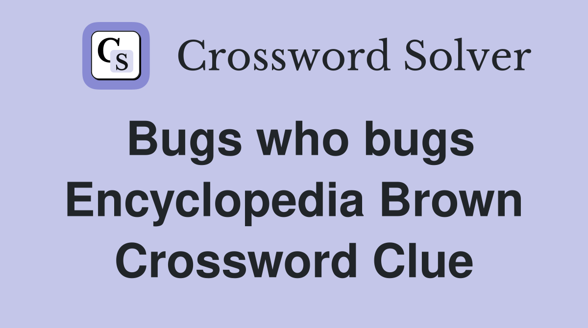 Bugs who bugs Encyclopedia Brown Crossword Clue