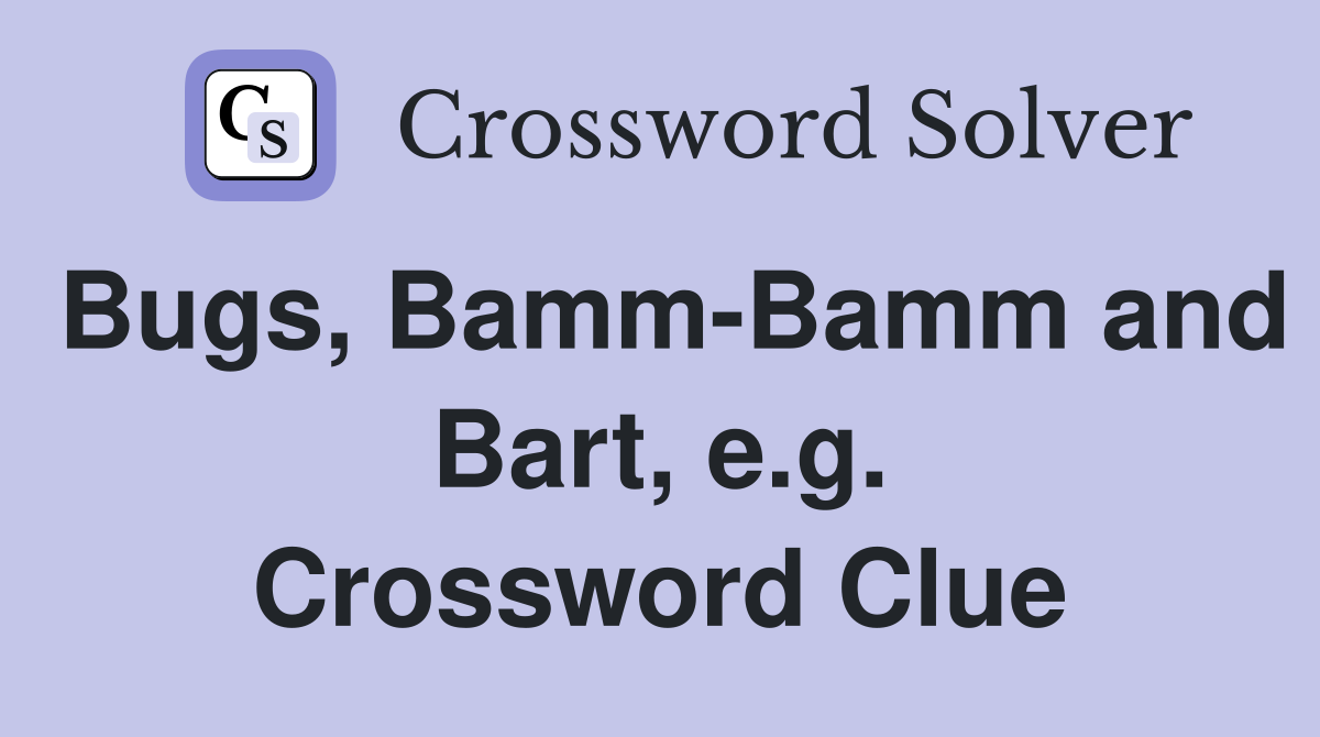 Bugs, Bamm-Bamm and Bart, e.g. Crossword Clue
