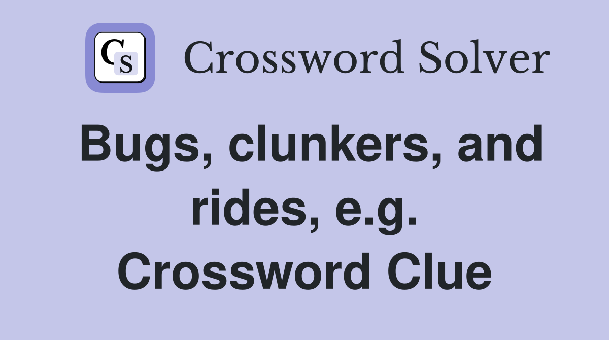 Bugs, clunkers, and rides, e.g. Crossword Clue