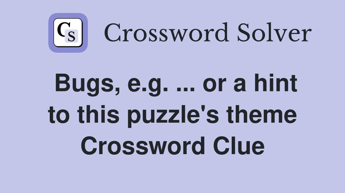 Bugs, e.g. ... or a hint to this puzzle's theme Crossword Clue