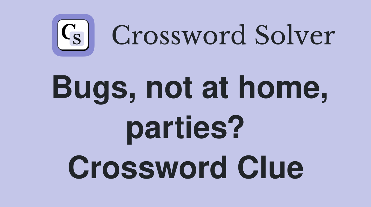 Bugs, not at home, parties? Crossword Clue