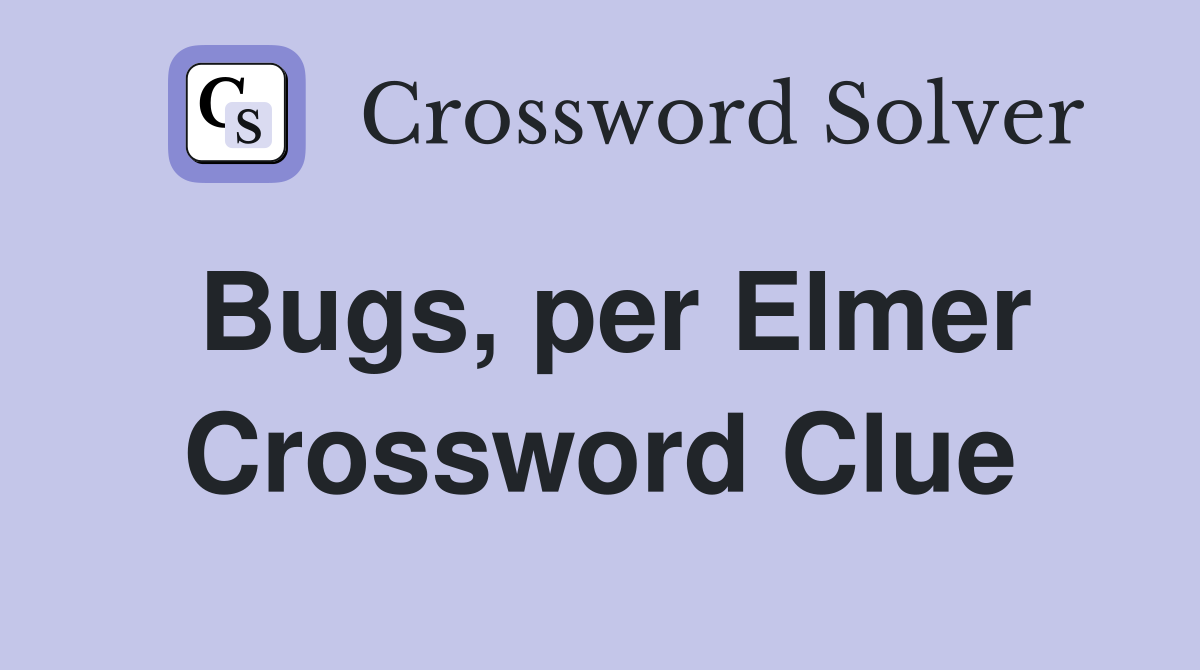 Bugs, per Elmer Crossword Clue