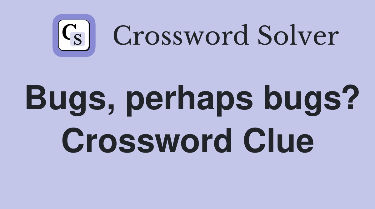 Bugs, perhaps bugs? Crossword Clue