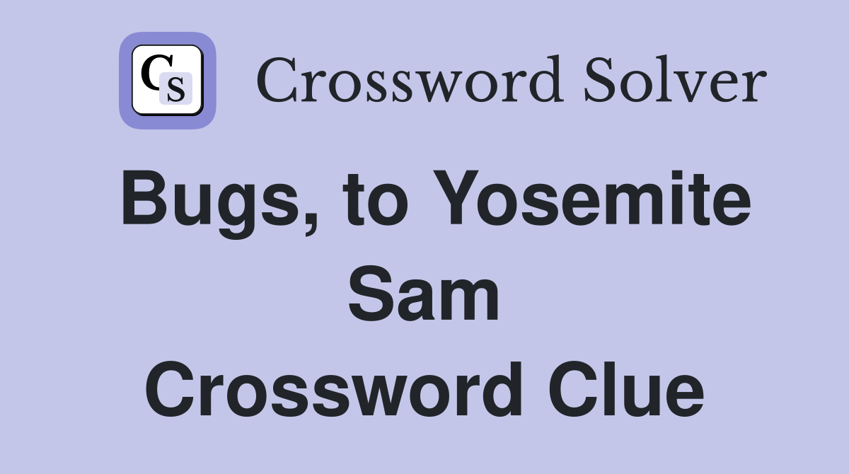 Bugs, to Yosemite Sam Crossword Clue