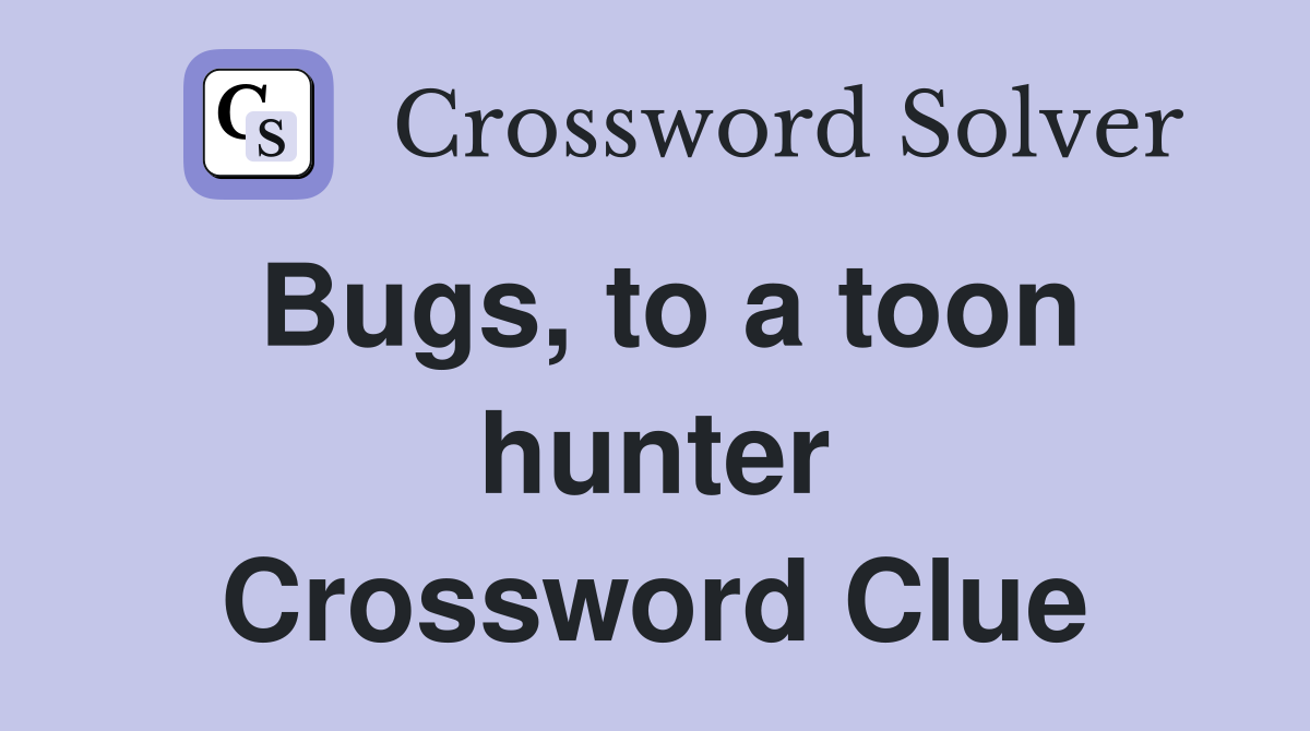 Bugs, to a toon hunter Crossword Clue
