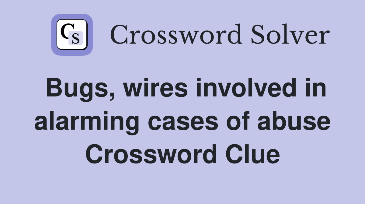 Bugs, wires involved in alarming cases of abuse Crossword Clue