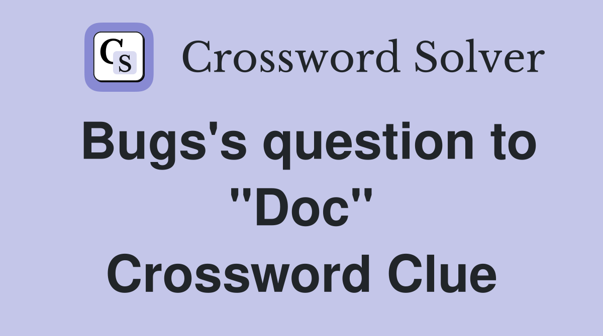 Bugs's question to "Doc" Crossword Clue