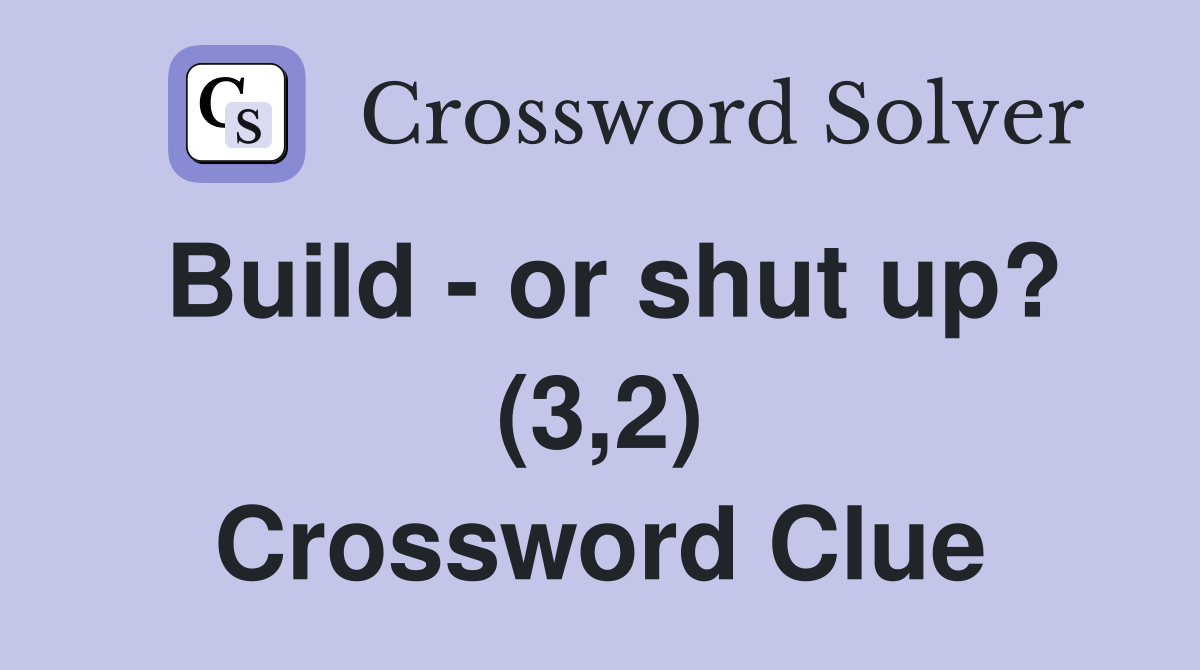 Build - or shut up? (3,2) Crossword Clue