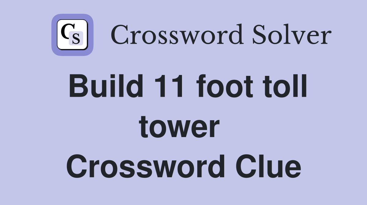 Build 11 foot toll tower  Crossword Clue